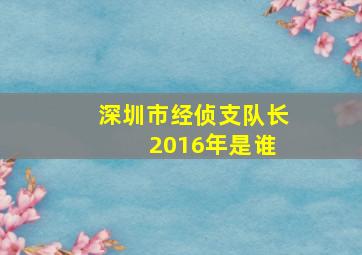 深圳市经侦支队长 2016年是谁